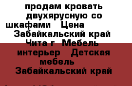 продам кровать двухярусную со шкафами › Цена ­ 22 000 - Забайкальский край, Чита г. Мебель, интерьер » Детская мебель   . Забайкальский край